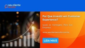 Por Que Investir em Customer Experience?