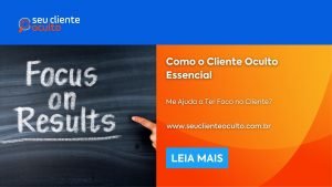 Como o Cliente Oculto Essencial me Ajuda a Ter Foco no Cliente?