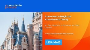 Como Usar a Magia do Atendimento Disney no Seu Negócio e Encantar os Seus Clientes