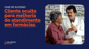 Case de sucesso: cliente oculto para melhoria no atendimento