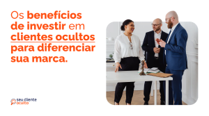 Os Benefícios de Clientes Ocultos para Diferenciar sua Marca