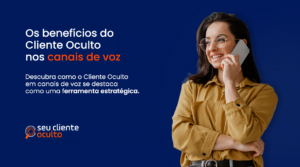 Os Benefícios do Cliente Oculto nos Canais de Voz